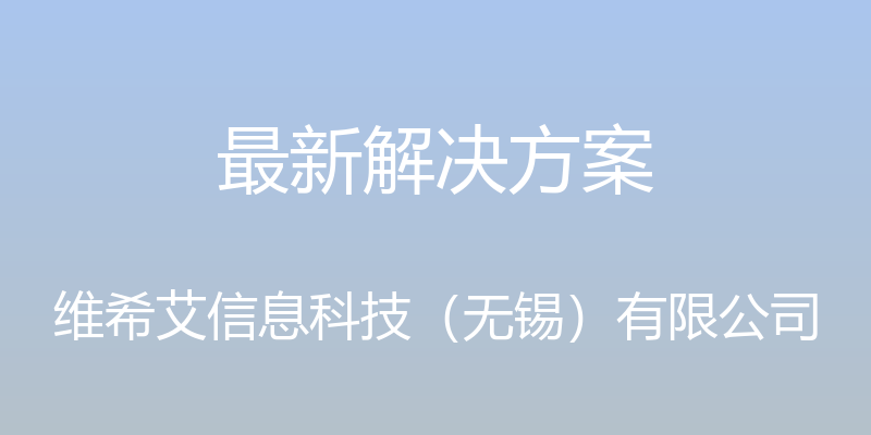 最新解决方案 - 维希艾信息科技（无锡）有限公司